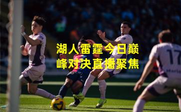 湖人雷霆今日巅峰对决直播聚焦