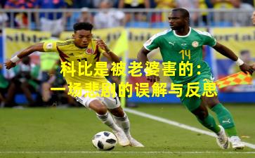 科比是被老婆害的:一场悲剧的误解与反思