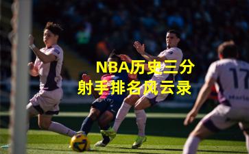 NBA历史三分射手排名风云录