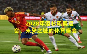 2028年洛杉矶奥运会：未来之城的体育盛会