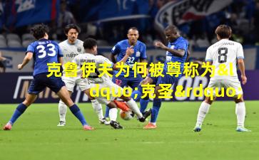 克鲁伊夫为何被尊称为“克圣”