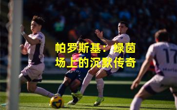 帕罗斯基：绿茵场上的沉默传奇