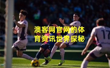 澳客网官网的体育资讯世界探秘