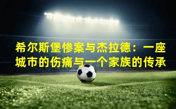 希尔斯堡惨案与杰拉德：一座城市的伤痛与一个家族的传承