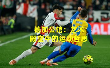 德加公馆：艺术殿堂中的运动哲思