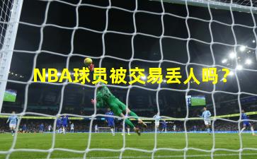 NBA球员被交易丢人吗？