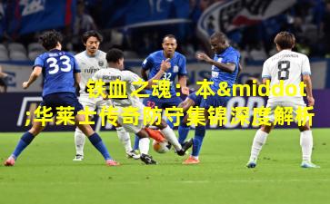 铁血之魂：本·华莱士传奇防守集锦深度解析