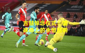 吉喆悼念仪式：篮球场上的永恒回响