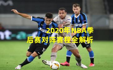 2020年NBA季后赛对阵赛程全解析