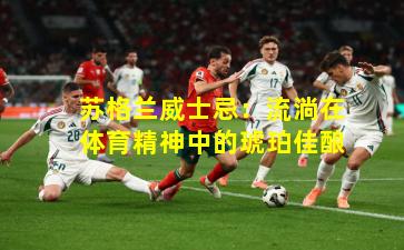 苏格兰威士忌:流淌在体育精神中的琥珀佳酿