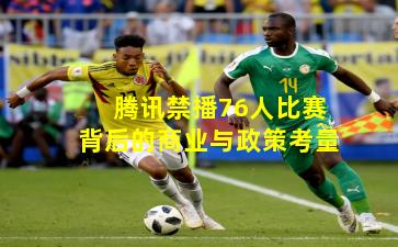 腾讯禁播76人比赛背后的商业与政策考量