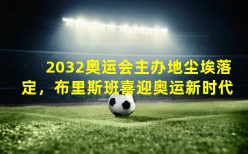 2032奥运会主办地尘埃落定,布里斯班喜迎奥运新时代