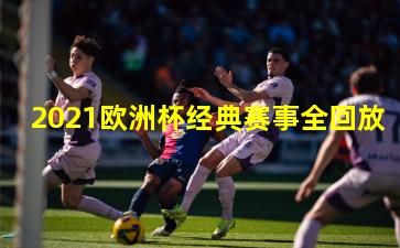 2021欧洲杯经典赛事全回放